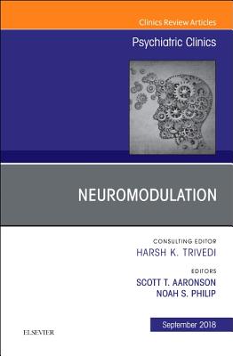 Neuromodulation, an Issue of Psychiatric Clinics of North America: Volume 41-3 - Aaronson, Scott T, and Philip, Noah S