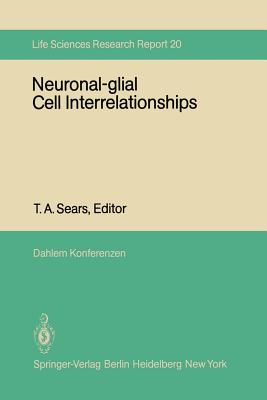 Neuronal-Glial Cell Interrelationships: Report of the Dahlem Workshop on Neuronal-Glial Cell Interrelationships: Ontogeny, Maintenance, Injury, Repair, Berlin 1980, November 30 - December 5 - Sears, T a (Contributions by), and Barchi, R L (Contributions by), and Strichartz, G R (Contributions by)