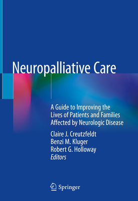 Neuropalliative Care: A Guide to Improving the Lives of Patients and Families Affected by Neurologic Disease - Creutzfeldt, Claire J. (Editor), and Kluger, Benzi M. (Editor), and Holloway, Robert G. (Editor)