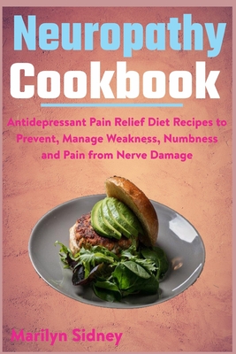 Neuropathy Cookbook: Antidepressant Pain Relief Diet Recipes to Prevent, Manage Weakness, Numbness and Pain from Nerve Damage - Sidney, Marilyn
