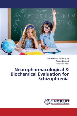 Neuropharmacological & Biochemical Evaluation for Schizophrenia - Ashwlayan Vrish Dhwaj, and Kumari Reena, and Palit Gautam