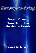 Neuroplasticity - Super Power Your Brain for Maximum Result