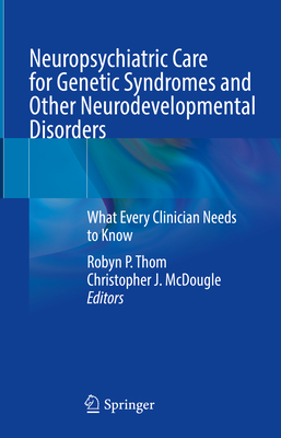 Neuropsychiatric Care for Genetic Syndromes and Other Neurodevelopmental Disorders: What Every Clinician Needs to Know - Thom, Robyn P. (Editor), and McDougle, Christopher J. (Editor)