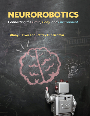 Neurorobotics: Connecting the Brain, Body, and Environment - Hwu, Tiffany J, and Krichmar, Jeffrey L