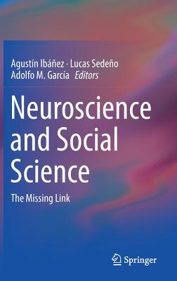 Neuroscience and Social Science: The Missing Link - Ibez, Agustn (Editor), and Sedeo, Lucas (Editor), and Garca, Adolfo M (Editor)