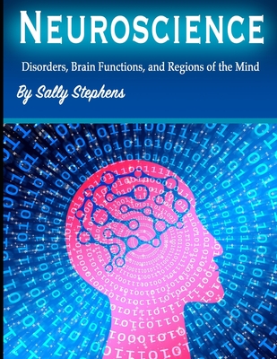 Neuroscience: Disorders, Brain Functions, and Regions of the Mind - Stephens, Sally