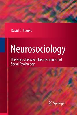 Neurosociology: The Nexus Between Neuroscience and Social Psychology - Franks, David D