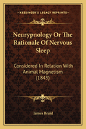 Neurypnology Or The Rationale Of Nervous Sleep: Considered In Relation With Animal Magnetism (1843)