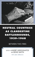 Neutral Countries as Clandestine Battlegrounds, 1939-1968: Between Two Fires