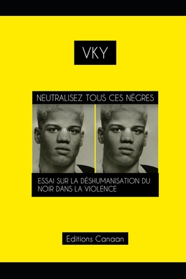 Neutralisez Tous Ces N?gres Essai Sur La D?shumanisation Du Noir Dans La Violence - Canaan, Editions (Editor), and Y, Vk