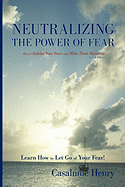 Neutralizing the Power of Fear: How to Subdue Your Fears and Make Them Harmless