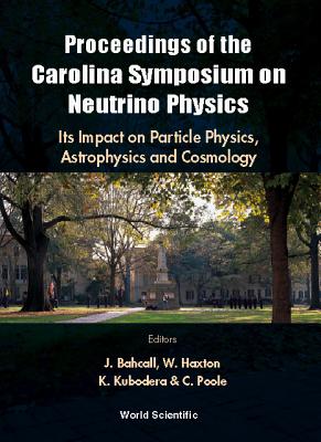 Neutrino Physics: Its Impact on Particle Physics, Astrophysics and Cosmology - Proceedings of the Carolina Symposium on Neutrino Physics - Bahcall, John N (Editor), and Haxton, Wick C (Editor), and Kubodera, Kuniharu (Editor)