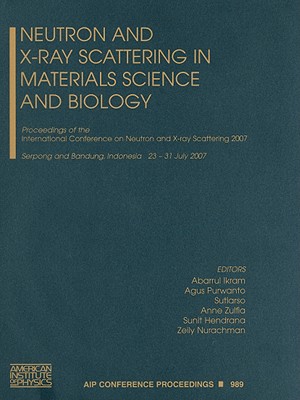 Neutron and X-Ray Scattering in Materials Science and Biology: Proceedings of the International Conference on Neutron and X-Ray Scattering 2007, Serpong and Bandung, Indonesia, 23-31 July 2007 - Ikram, Abarrul (Editor), and Purwanto, Agus (Editor), and Sutiarso (Editor)
