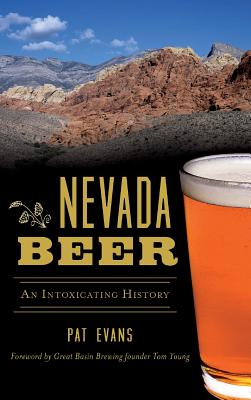 Nevada Beer: An Intoxicating History - Evans, Pat, and Great Basin Brewing Founder Tom Young (Foreword by)