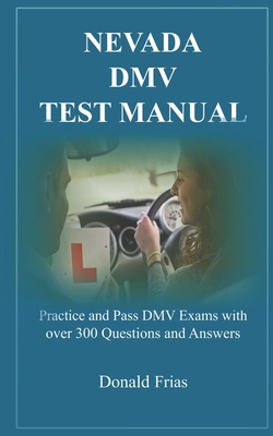 Nevada DMV Test Manual: Practice and Pass DMV Exams with over 300 Questions and Answers - Frias, Donald