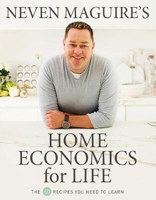 Neven Maguire's Home Economics for Life: The 50 Recipes You Need to Learn - Maguire, Neven