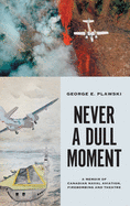 Never a Dull Moment: A Memoir of Canadian Naval Aviation, Firebombing and Theatre