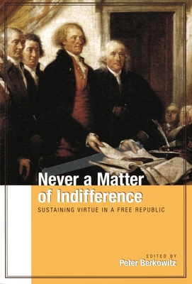 Never a Matter of Indifference: Sustaining Virtue in a Free Republic - Berkowitz, Peter