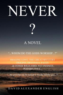 Never...?: A Novel - Whom Do the Gods Worship? - Imagine Love, the Great Mystery, Origins, Destinies, Fates, & Other Wild, Odd, Yet Infinite Possibilities... - English, David Alexander