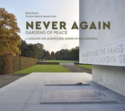 Never Again: Gardens of Peace: A Landscape and Architectural History of War Cemeteries - Racine, Michel, and Bastin, Christine (Photographer), and Evrard, Jacques (Photographer)