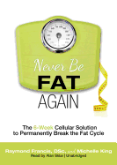 Never Be Fat Again: The 6-Week Cellular Solution to Permanently Break the Fat Cycle - Francis Msc, Raymond, and King, Michelle, and Sklar, Alan (Read by)