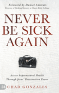 Never Be Sick Again: Access Supernatural Health Through Jesus' Resurrection Power