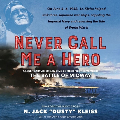Never Call Me a Hero: A Legendary American Dive-Bomber Pilot Remembers the Battle of Midway - U201cdustyu201d Kleiss, N Jack, and Orr, Timothy (Contributions by), and Orr, Laura (Contributions by)