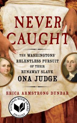 Never Caught: The Washingtons' Relentless Pursuit of Their Runaway Slave, Ona Judge - Dunbar, Erica Armstrong, Professor
