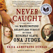 Never Caught: The Washingtons' Relentless Pursuit of Their Runaway Slave, Ona Judge