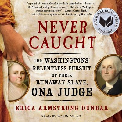 Never Caught: The Washingtons' Relentless Pursuit of Their Runaway Slave, Ona Judge - Dunbar, Erica Armstrong, Professor, and Miles, Robin (Read by)