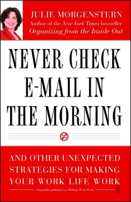 Never Check E-mail in the Morning: And Other Unexpected Strategies for Making Your Work Life Work - Morgenstern, Julie
