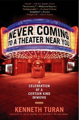 Never Coming to a Theater Near You: A Celebration of a Certain Kind of Movie - Turan, Kenneth