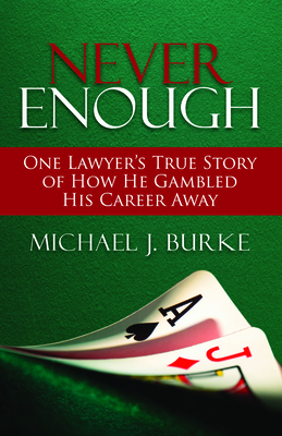 Never Enough: One Lawyer's True Story of How He Gambled His Career Away - Burke, Michael J