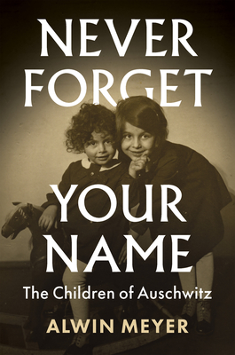 Never Forget Your Name: The Children of Auschwitz - Meyer, Alwin, and Somers, Nick (Translated by)