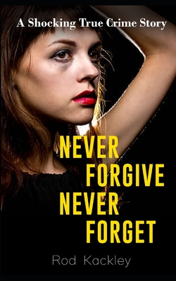 Never Forgive, Never Forget: A Shocking True Crime Story - Kackley, Rod
