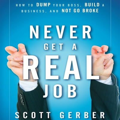 Never Get a Real Job: How to Dump Your Boss, Build a Business and Not Go Broke - Gerber, Scott, and Pratt, Sean (Read by), and James, Lloyd (Read by)