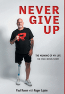 Never Give Up: The Meaning of My Life - The Paul Rosen Story