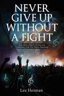 Never Give Up Without a Fight: One Man's Battle to Survive Leukemia and the Music Business