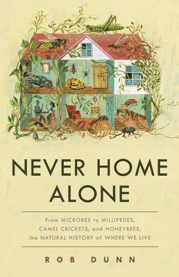 Never Home Alone: From Microbes to Millipedes, Camel Crickets, and Honeybees, the Natural History of Where We Live - Dunn, Rob