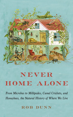 Never Home Alone: From Microbes to Millipedes, Camel Crickets, and Honeybees, the Natural History of Where We Live - Dunn, Rob