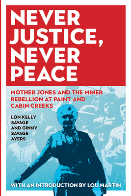 Never Justice, Never Peace: Mother Jones and the Miner Rebellion at Paint and Cabin Creeks - Ayers, Ginny Savage, and Savage, Lon Kelly, and Martin, Lou (Introduction by)