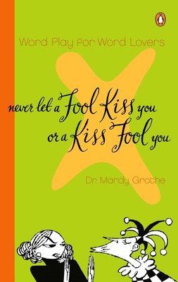 Never Let a Fool Kiss You or a Kiss Fool You: Chiasmus and a World of Quotations That Say What They Mean and Mean What They Say - Grothe, Mardy, Dr., PH.D.