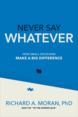 Never Say Whatever: How Small Decisions Make a Big Difference - Moran, Richard A