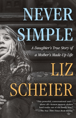 Never Simple: A Daughter's True Story of a Mother's Made-Up Life - Scheier, Liz