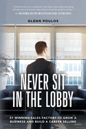 Never Sit in the Lobby: 57 Winning Sales Factors to Grow a Business and Build a Career Selling