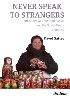 Never Speak to Strangers and Other Writing from Russia and the Soviet Union: Volume Two - Satter, David