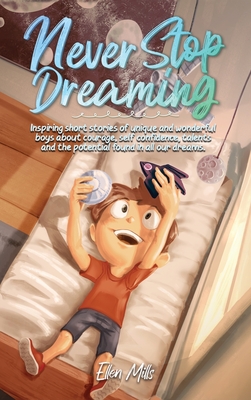 Never Stop Dreaming: Inspiring short stories of unique and wonderful boys about courage, self-confidence, and the potential found in all our dreams - Mills, Ellen, and Stories, Special Art