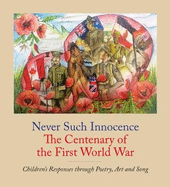 Never Such Innocence: The Centenary of the First World War: Children's Responses through Poetry, Art & Song