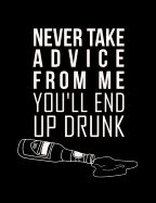 Never Take Advice From Me You'll End Up Drunk: Funny Quotes and Pun Themed College Ruled Composition Notebook
