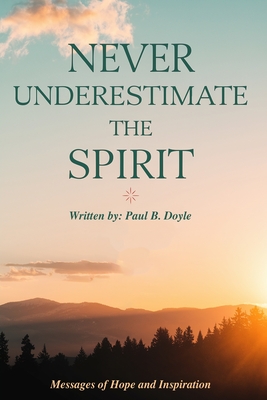 Never Underestimate the Spirit: Messages of Hope and Inspiration - B Doyle, Paul